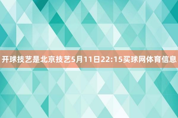 开球技艺是北京技艺5月11日22:15买球网体育信息