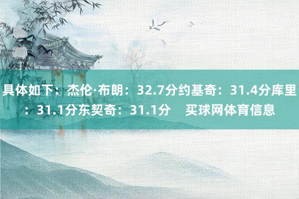 具体如下：杰伦·布朗：32.7分约基奇：31.4分库里：31.1分东契奇：31.1分    买球网体育信息